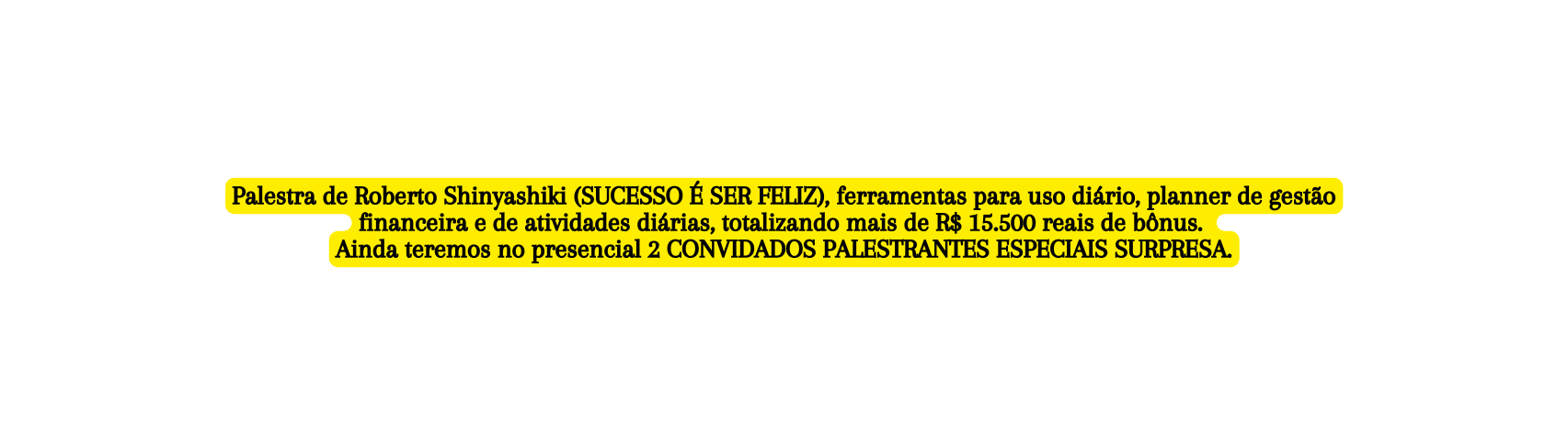 Palestra de Roberto Shinyashiki SUCESSO É SER FELIZ ferramentas para uso diário planner de gestão financeira e de atividades diárias totalizando mais de R 15 500 reais de bônus Ainda teremos no presencial 2 CONVIDADOS PALESTRANTES ESPECIAIS SURPRESA